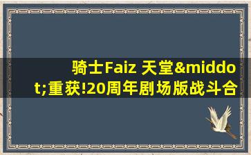 骑士Faiz 天堂·重获!20周年剧场版战斗合集